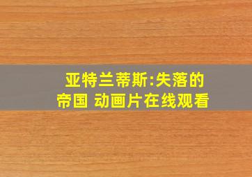 亚特兰蒂斯:失落的帝国 动画片在线观看